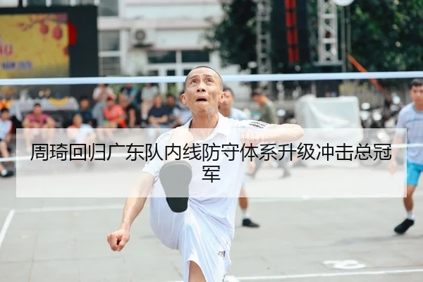 周琦回归广东队内线防守体系升级冲击总冠军