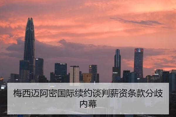 梅西迈阿密国际续约谈判薪资条款分歧内幕